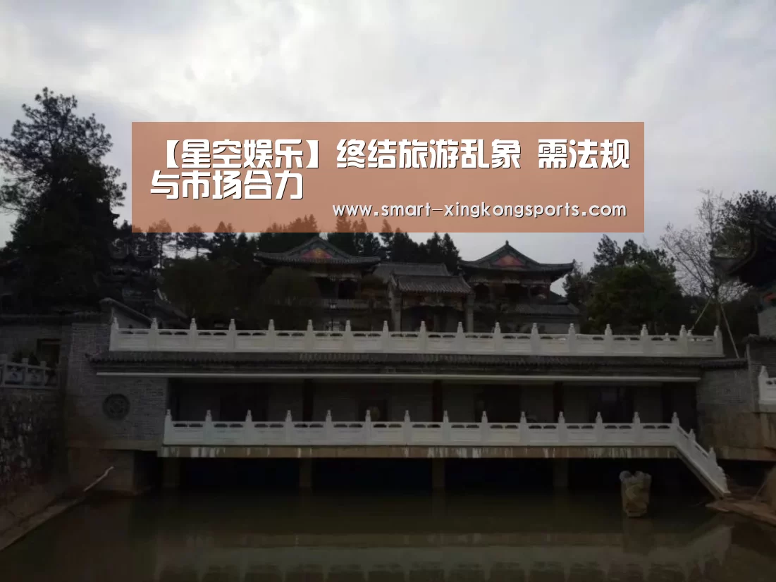 【星空娱乐】终结旅游乱象 需法规与市场合力(图1) 星空体育平台
